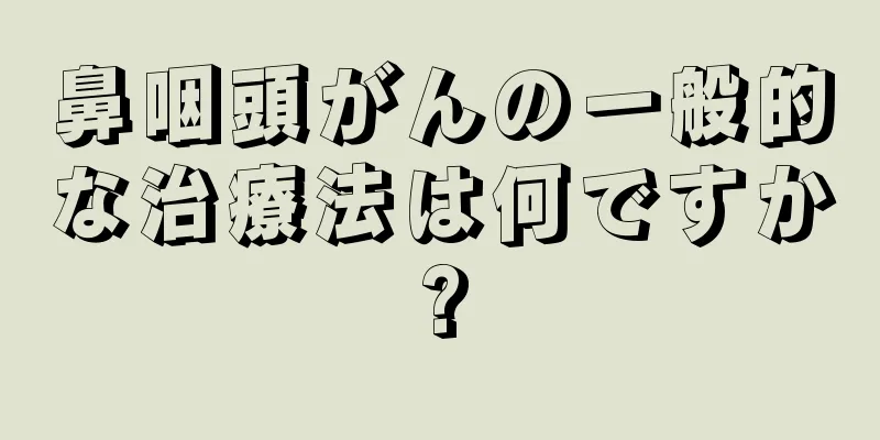 鼻咽頭がんの一般的な治療法は何ですか?