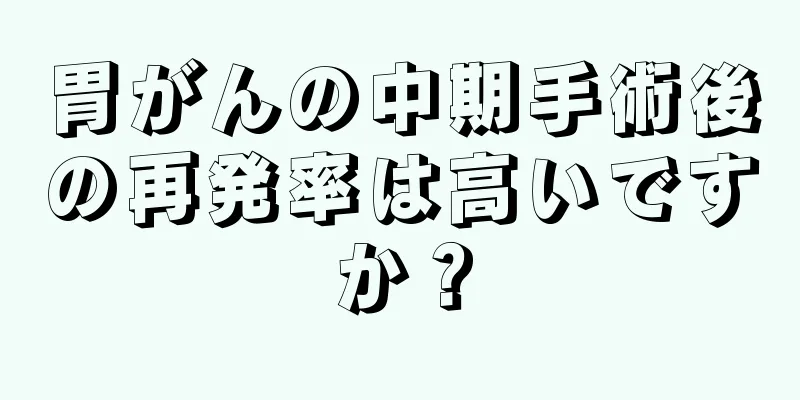 胃がんの中期手術後の再発率は高いですか？