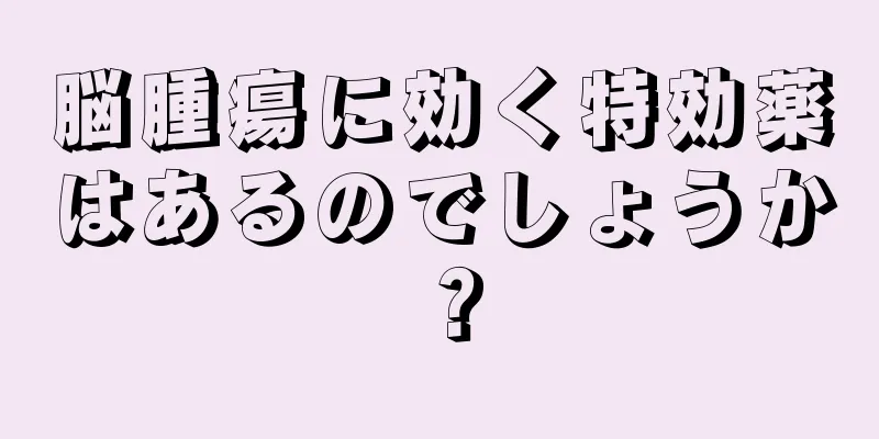 脳腫瘍に効く特効薬はあるのでしょうか？