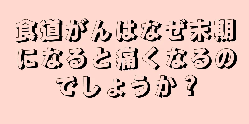 食道がんはなぜ末期になると痛くなるのでしょうか？