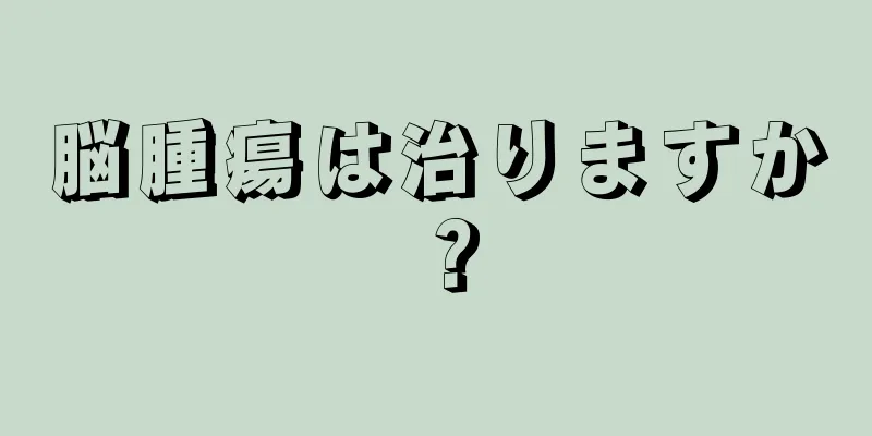 脳腫瘍は治りますか？