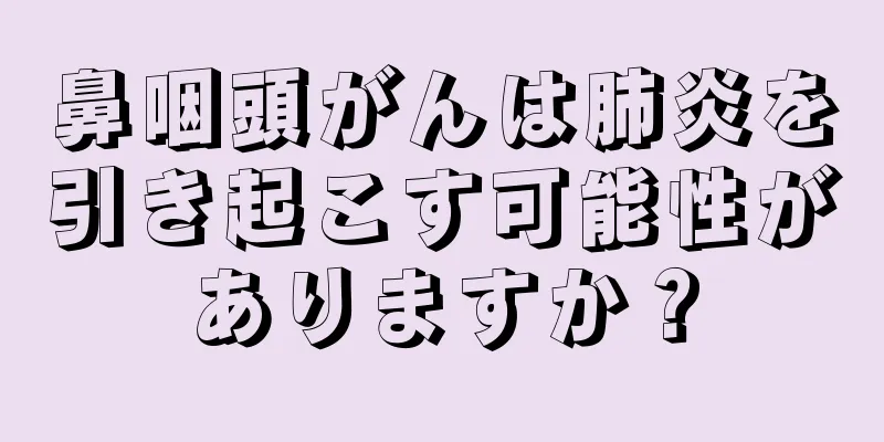 鼻咽頭がんは肺炎を引き起こす可能性がありますか？