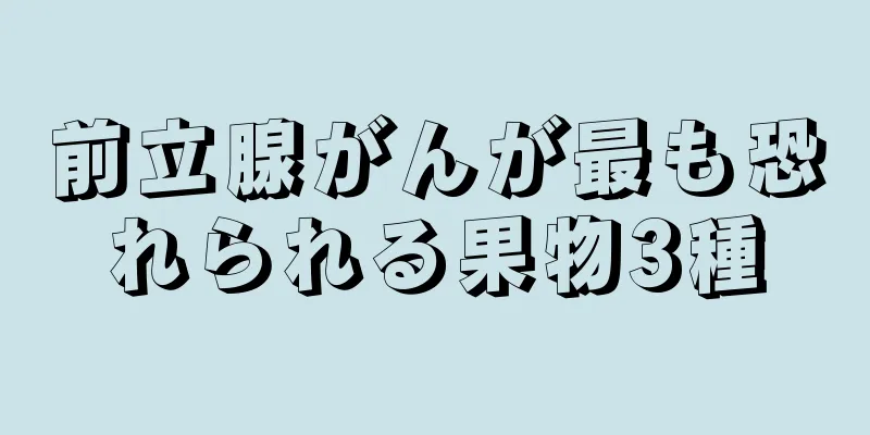 前立腺がんが最も恐れられる果物3種