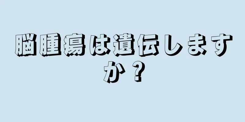 脳腫瘍は遺伝しますか？