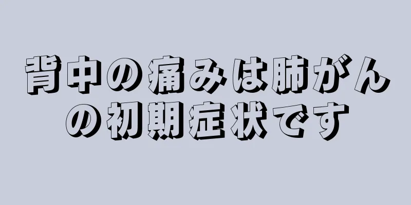 背中の痛みは肺がんの初期症状です