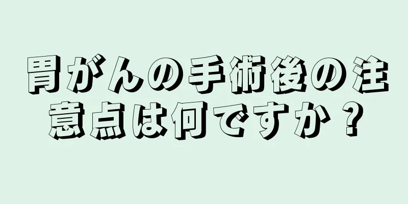 胃がんの手術後の注意点は何ですか？