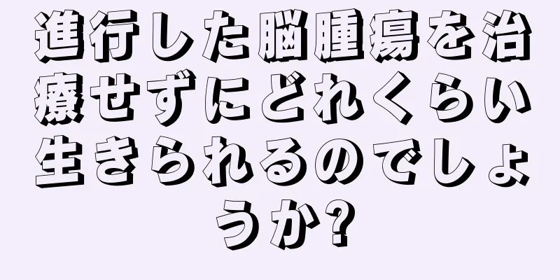 進行した脳腫瘍を治療せずにどれくらい生きられるのでしょうか?