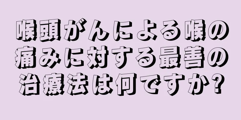 喉頭がんによる喉の痛みに対する最善の治療法は何ですか?