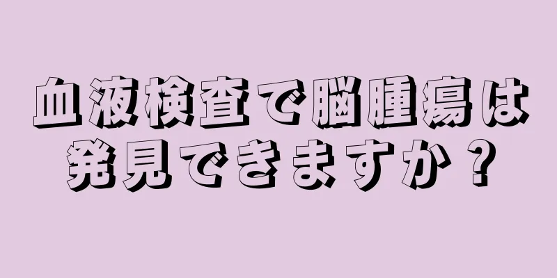 血液検査で脳腫瘍は発見できますか？