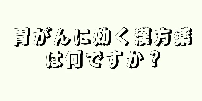 胃がんに効く漢方薬は何ですか？