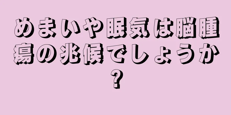 めまいや眠気は脳腫瘍の兆候でしょうか?