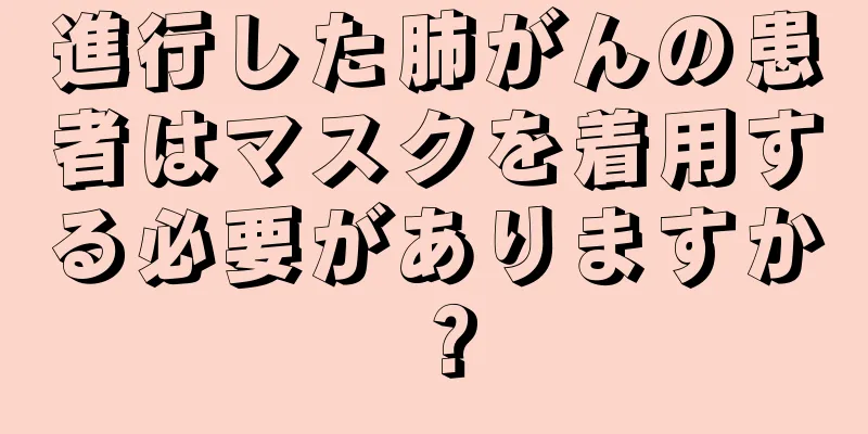 進行した肺がんの患者はマスクを着用する必要がありますか？