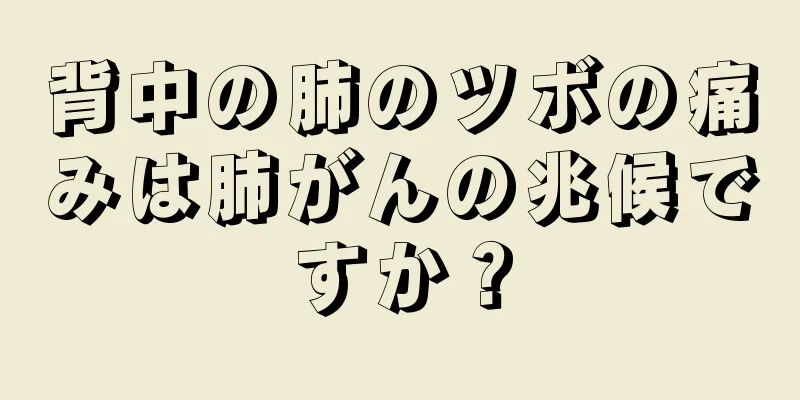 背中の肺のツボの痛みは肺がんの兆候ですか？