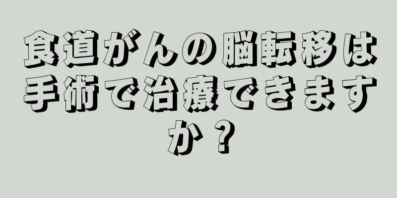 食道がんの脳転移は手術で治療できますか？