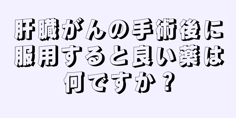 肝臓がんの手術後に服用すると良い薬は何ですか？