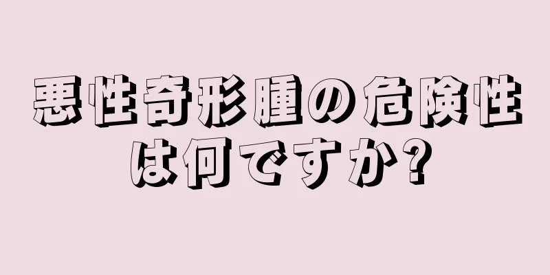 悪性奇形腫の危険性は何ですか?