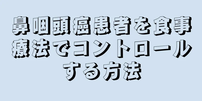 鼻咽頭癌患者を食事療法でコントロールする方法