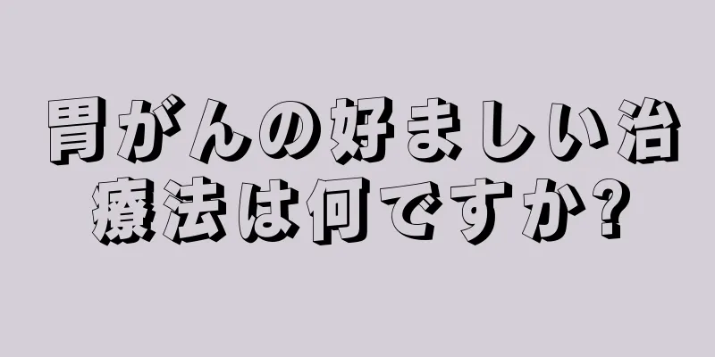胃がんの好ましい治療法は何ですか?