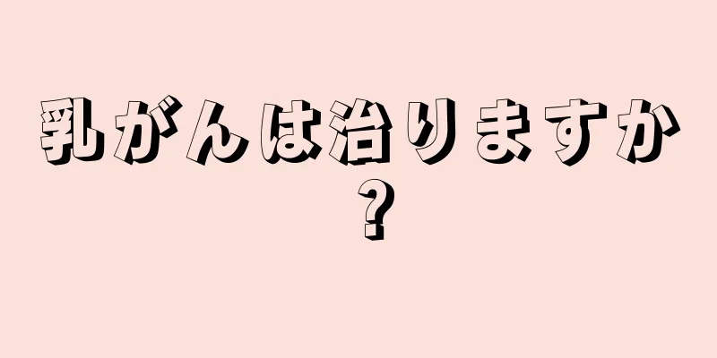 乳がんは治りますか？