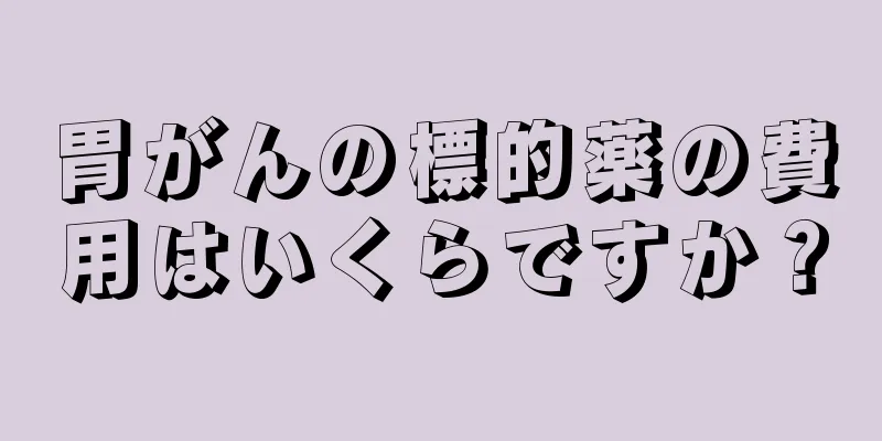 胃がんの標的薬の費用はいくらですか？