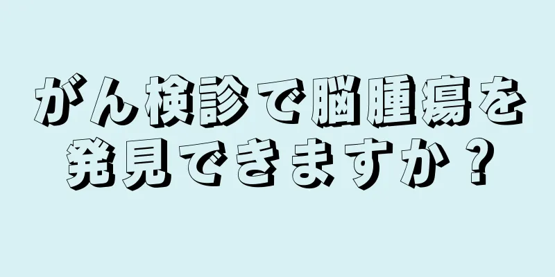 がん検診で脳腫瘍を発見できますか？