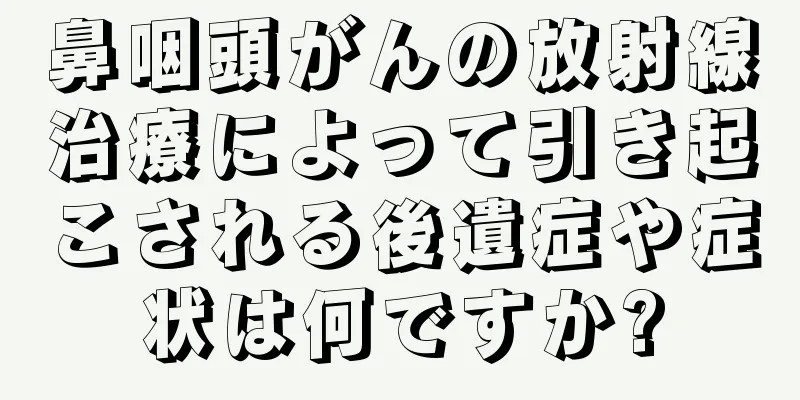 鼻咽頭がんの放射線治療によって引き起こされる後遺症や症状は何ですか?