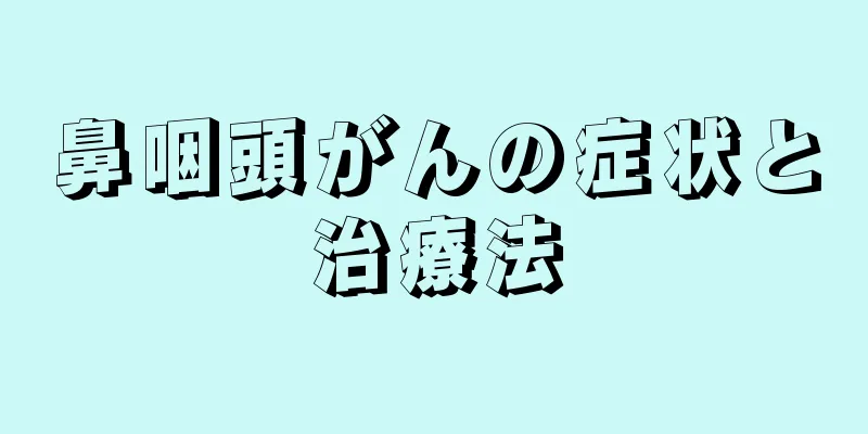 鼻咽頭がんの症状と治療法