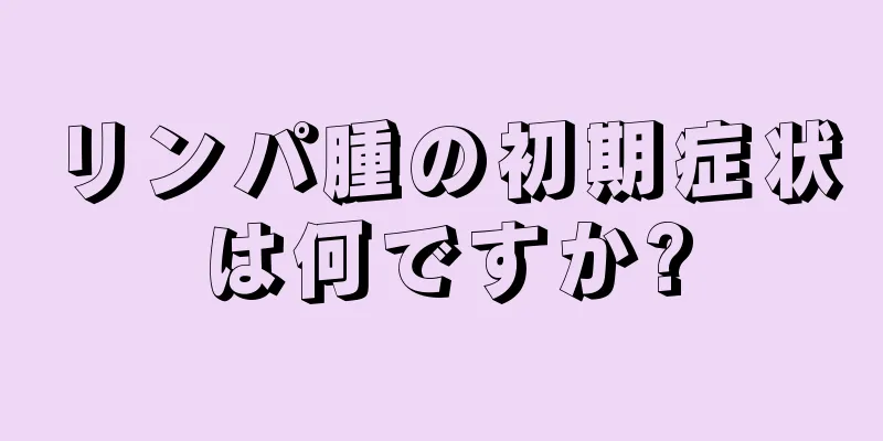 リンパ腫の初期症状は何ですか?