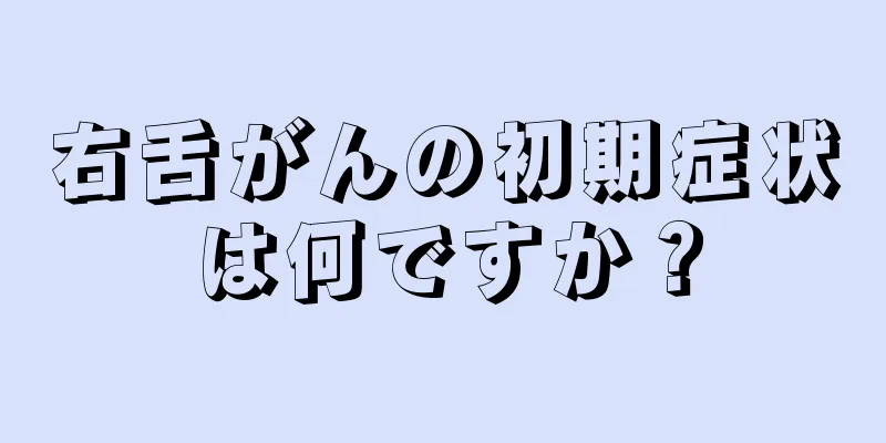 右舌がんの初期症状は何ですか？
