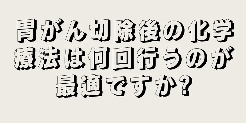 胃がん切除後の化学療法は何回行うのが最適ですか?