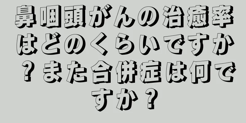 鼻咽頭がんの治癒率はどのくらいですか？また合併症は何ですか？