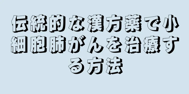 伝統的な漢方薬で小細胞肺がんを治療する方法