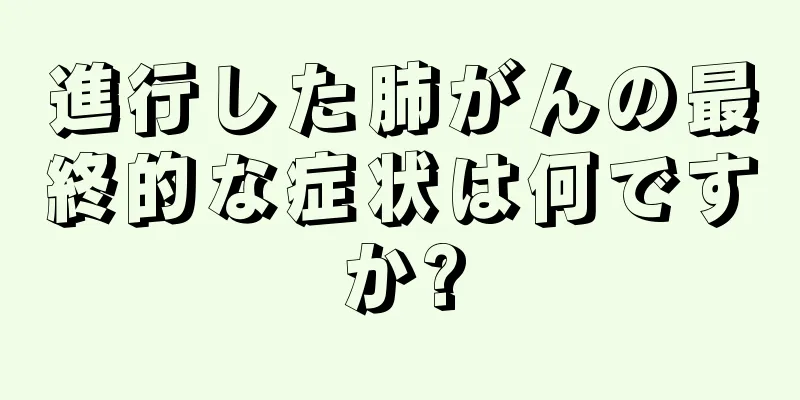 進行した肺がんの最終的な症状は何ですか?