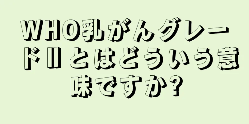 WHO乳がんグレードⅡとはどういう意味ですか?