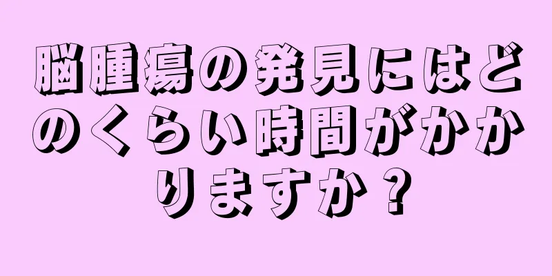 脳腫瘍の発見にはどのくらい時間がかかりますか？