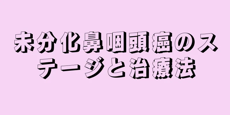 未分化鼻咽頭癌のステージと治療法