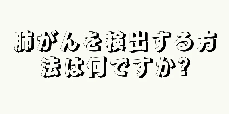 肺がんを検出する方法は何ですか?