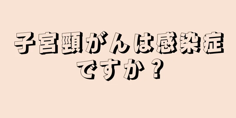 子宮頸がんは感染症ですか？