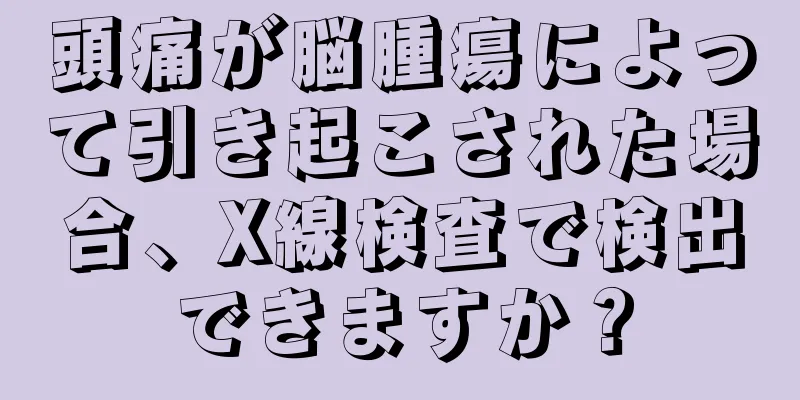 頭痛が脳腫瘍によって引き起こされた場合、X線検査で検出できますか？