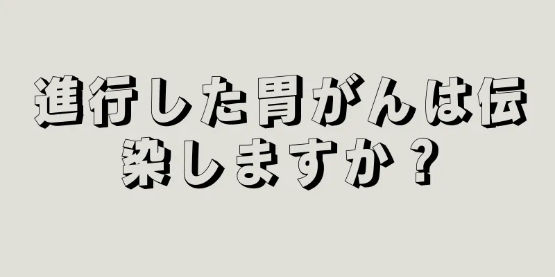 進行した胃がんは伝染しますか？
