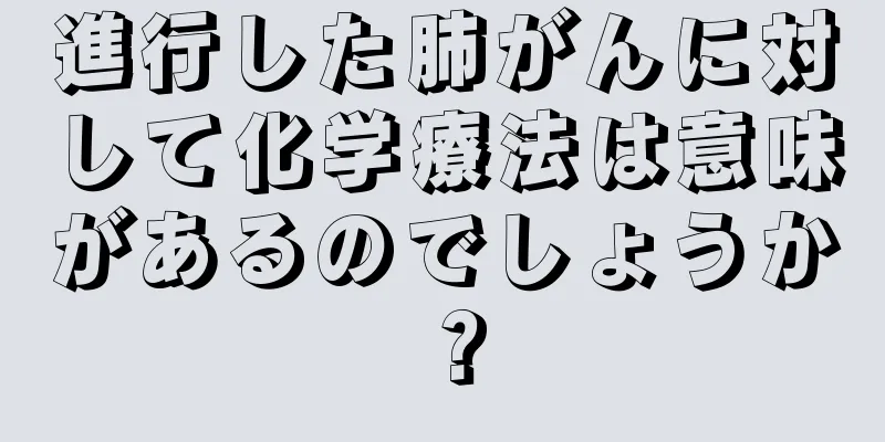 進行した肺がんに対して化学療法は意味があるのでしょうか？