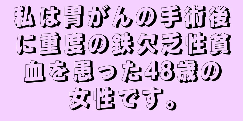 私は胃がんの手術後に重度の鉄欠乏性貧血を患った48歳の女性です。