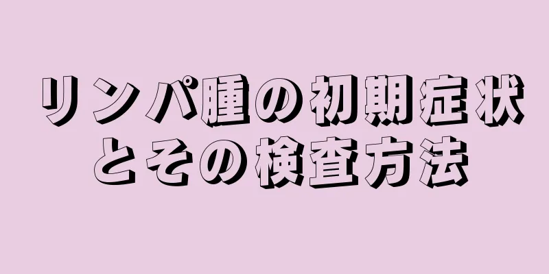 リンパ腫の初期症状とその検査方法