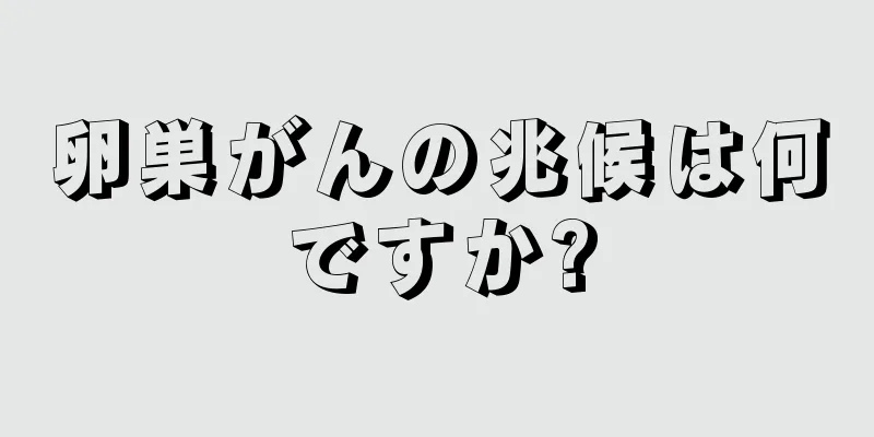 卵巣がんの兆候は何ですか?