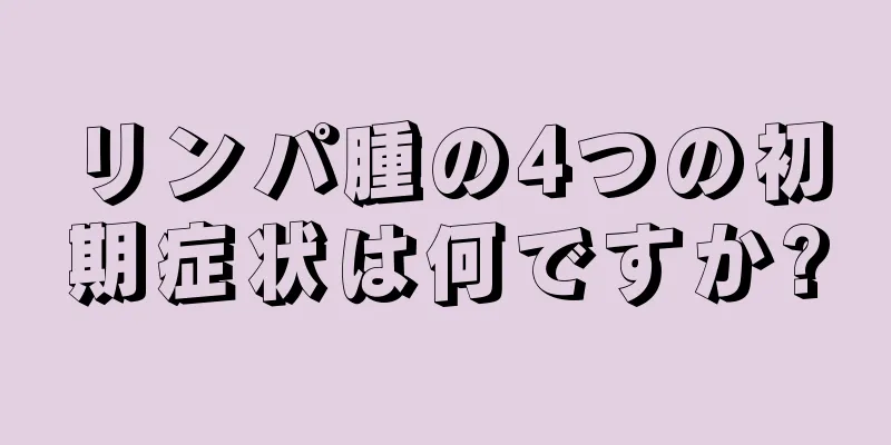 リンパ腫の4つの初期症状は何ですか?