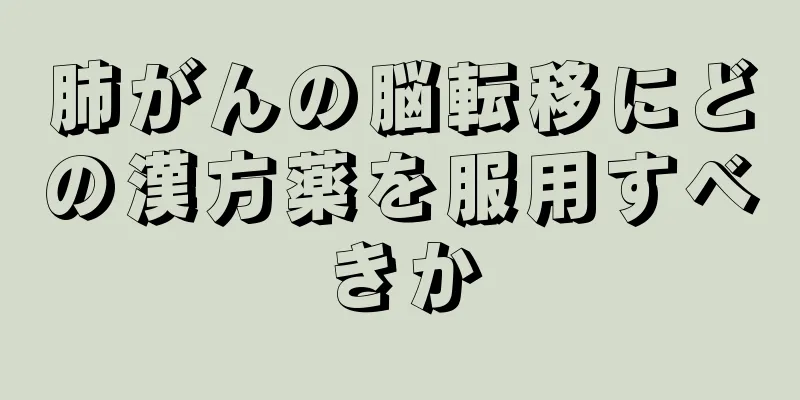 肺がんの脳転移にどの漢方薬を服用すべきか