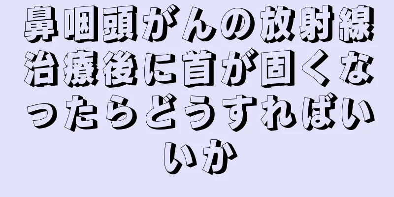 鼻咽頭がんの放射線治療後に首が固くなったらどうすればいいか