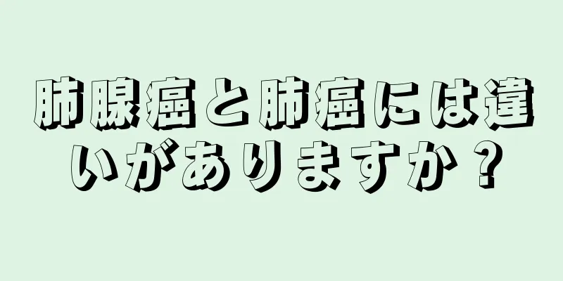 肺腺癌と肺癌には違いがありますか？
