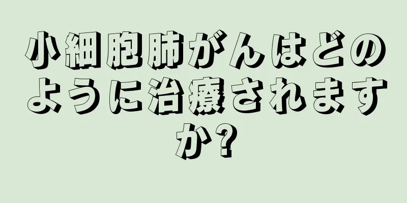 小細胞肺がんはどのように治療されますか?
