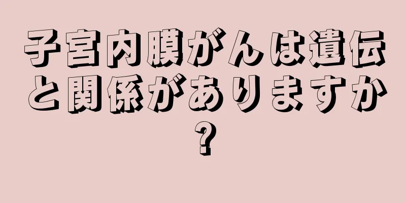 子宮内膜がんは遺伝と関係がありますか?